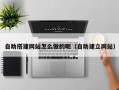 启东自助搭建网站怎么做的呢（自助建立网站）