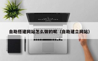 启东自助搭建网站怎么做的呢（自助建立网站）